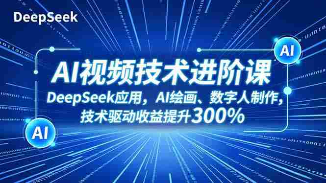 (16712期)AI视频技术进阶课,DeepSeek应用、AI绘画、数字人制作,技术驱动收益提升300%-副业部