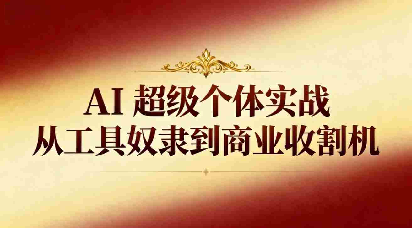 （16718期）AI超级个体实战：从工具奴隶到商业收割机-副业部