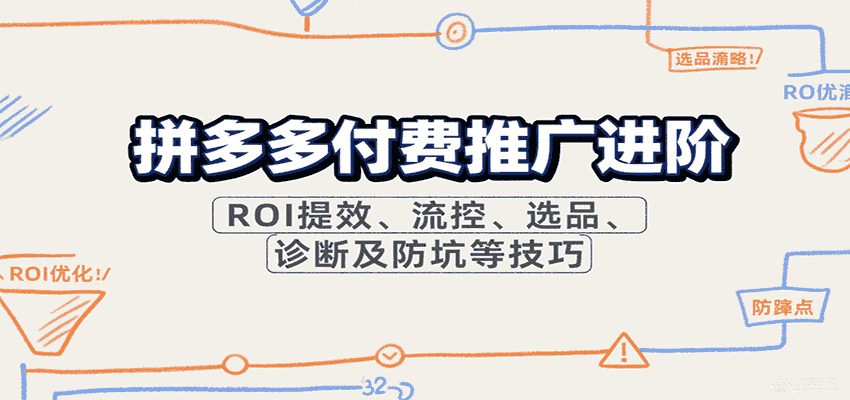 拼多多付费推广进阶，ROI提效、流控、选品、诊断及防坑等技巧