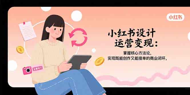 （15636期）小红书设计运营变现：掌握核心方法论，实现既能创作又能接单的商业闭环-副业部