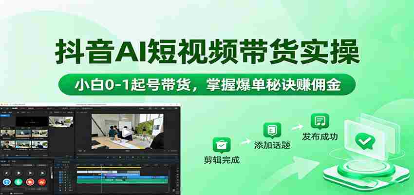抖音AI短视频带货实操,小白0-1起号带货,掌握爆单秘诀赚佣金-副业部