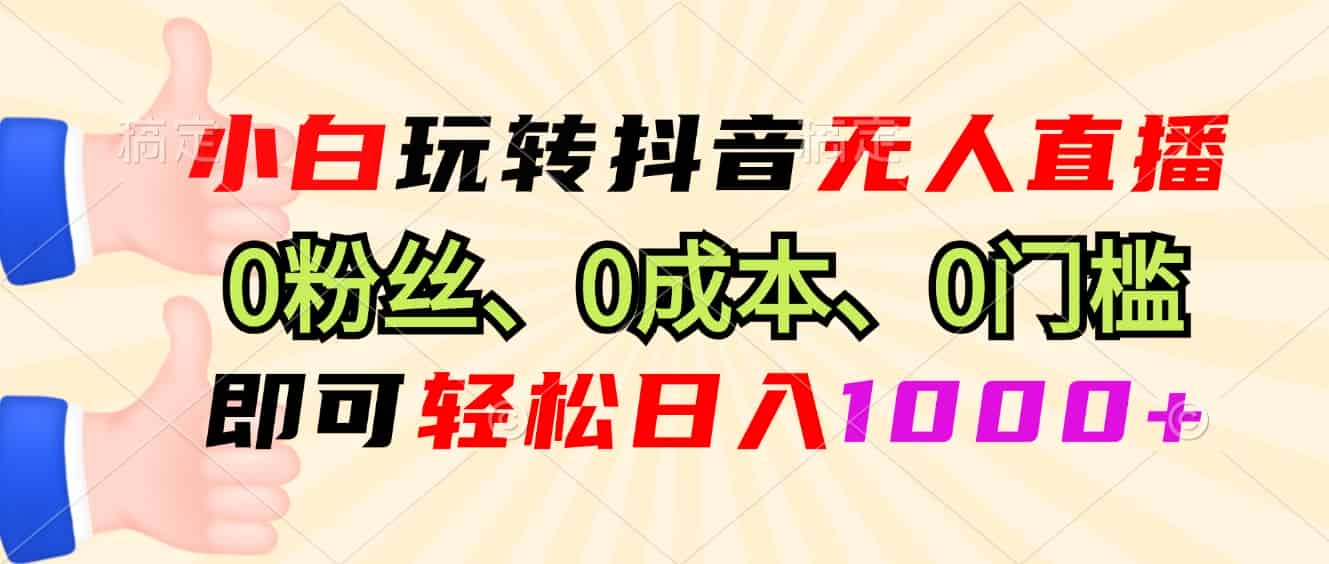 （13720期）小白玩转抖音无人直播，0粉丝、0成本、0门槛，轻松日入1000+-副业部