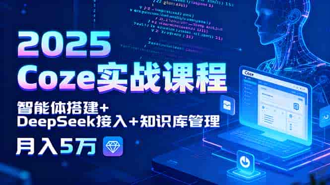 （15966期）2025 Coze实战课程，智能体搭建+DeepSeek接入+知识库管理，月入5万-副业部