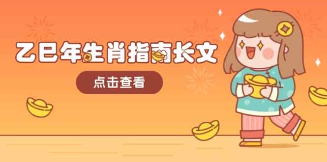 乙巳年生肖指南长文,结合大环境与生肖,字字精华,助你财福顺利 迎接好运-副业部