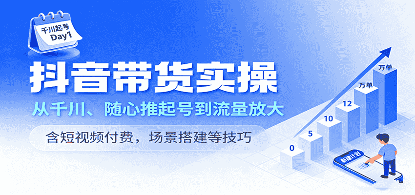 抖音带货实操,从千川、随心推起号到流量放大,含短视频付费,场景搭建等技巧-副业部