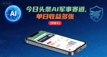今日头条AI军事赛道,单日收益多张 ,手机可做【附指令】