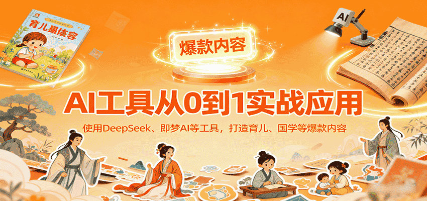 AI工具实战应用,零基础使用DeepSeek、即梦AI等打造育儿、国学等可变现的爆款作品-副业部