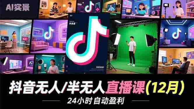 （16965期）抖音无人/半无人直播课(12月)，AI实景、数字人、绿幕、多种玩法、24小时自动盈利-副业部