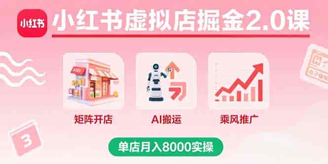 （15929期）小红书虚拟店掘金2.0课，矩阵开店+AI搬运+乘风推广，单店月入8000实操-副业部