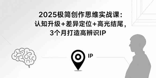 （15928期）2025极简创作思维实战课：认知升级+差异定位+高光结尾，3个月打造高辨识IP-副业部