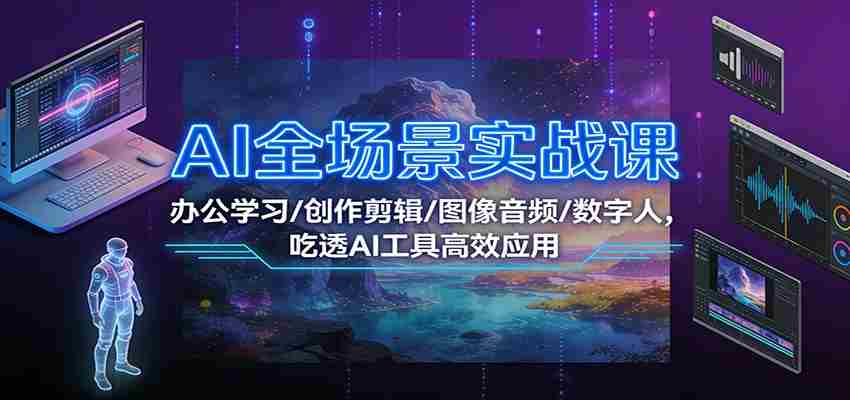 AI全场景实战课：办公学习/创作剪辑/图像音频/数字人，吃透AI工具高效应用-副业部