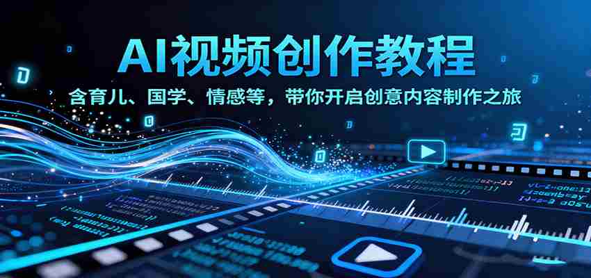 AI视频创富课，含育儿、国学、情感等赛道，带你开启创意内容制作之旅-副业部