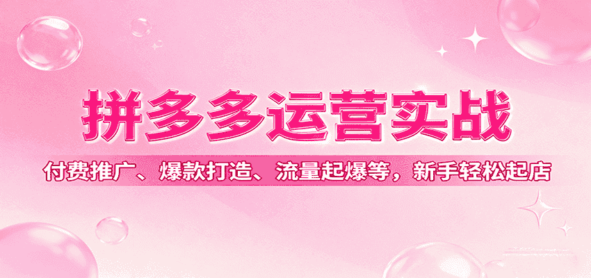 拼多多运营实战，付费推广、爆款打造、流量起爆等，新手轻松起店-副业部