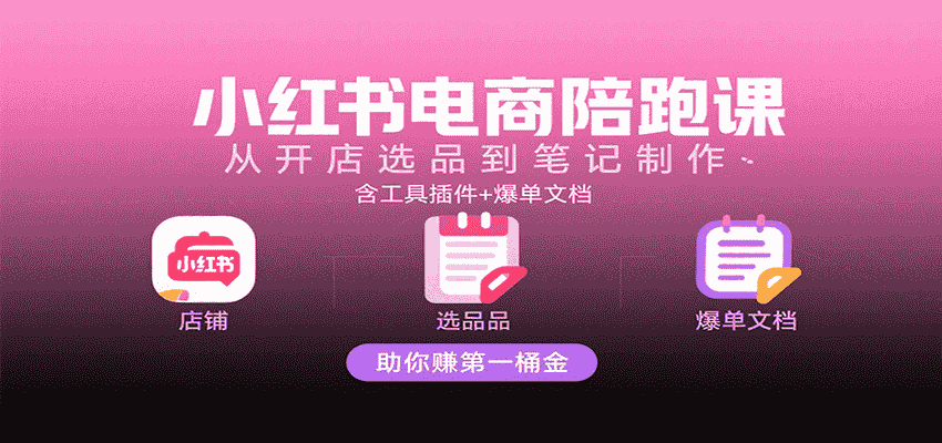 小红书电商陪跑课:从开店选品到笔记制作,含工具插件+爆单文档,助你赚第一桶金-副业部