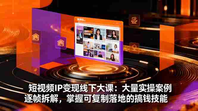 （16410期）短视频IP变现线下大课：大量实操案例逐帧拆解，掌握可复制落地的搞钱技能-副业部