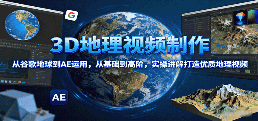 3D地理视频制作，从谷歌地球到AE运用，从基础到高阶，实操讲解打造优质地理视频