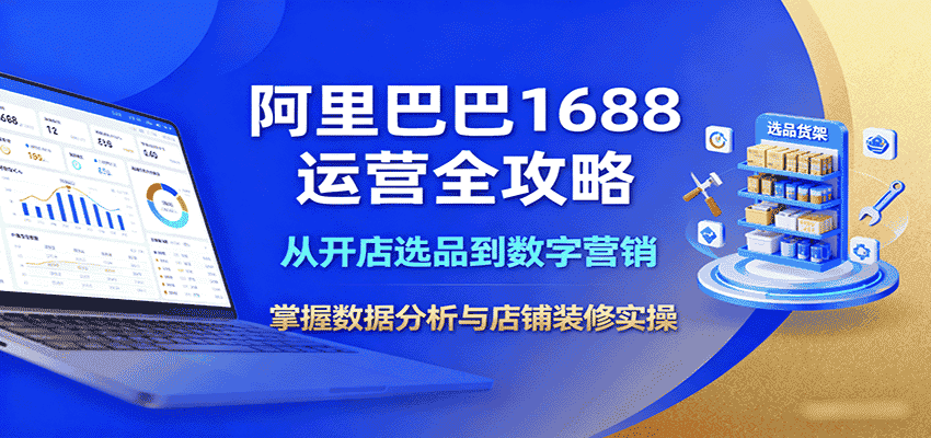 阿里巴巴1688运营全攻略:从开店选品到数字营销,掌握数据分析与店铺装修实操-副业部