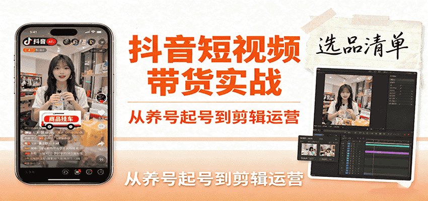 抖音短视频带货实战,从养号起号到剪辑运营,掌握选品文案与爆单视频制作全流程-副业部