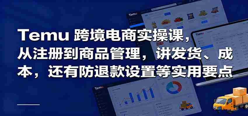 Temu跨境半托管实操,从注册到商品管理,讲发货、成本,还有防退款设置等实用要点-副业部