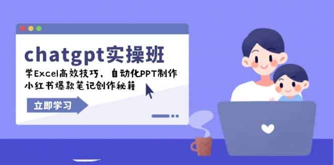 chatgpt实战班，学Excel高效技巧，自动化PPT制作，小红书爆款笔记创作秘籍-副业部