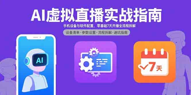 （15835期）AI虚拟直播实战指南，手机设备与软件配置，零基础7天开播全流程拆解-副业部