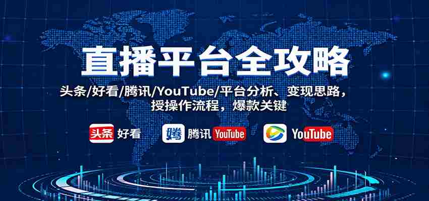 直播平台全攻略：头条/好看/腾讯/YouTube/平台分析、变现思路，授操作流程，爆款关键-副业部