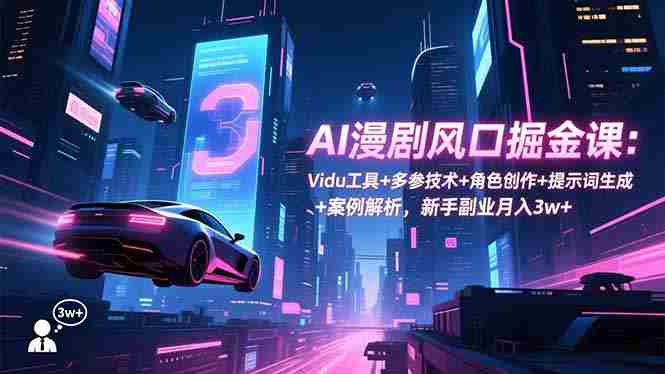 （16738期）AI漫剧风口掘金课：Vidu工具+多参技术+角色创作+提示词生成+案例解析，新手副业月入3w+-副业部