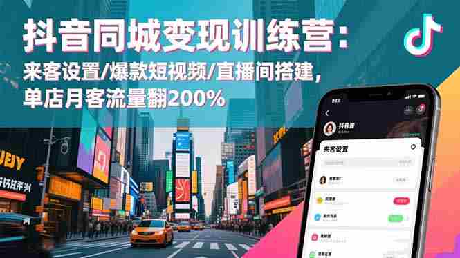 （16571期）抖音同城变现训练营：来客设置/爆款短视频/直播间搭建,单店月客流量翻200%-副业部