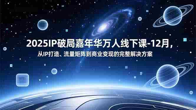 （16885期）2025IP破局嘉年华万人线下课-12月，从IP打造、流量矩阵到商业变现的完整解决方案-副业部