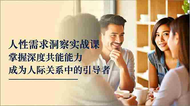 （16683期）人性需求洞察实战课，掌握深度共感能力，成为人际关系中的引导者-副业部