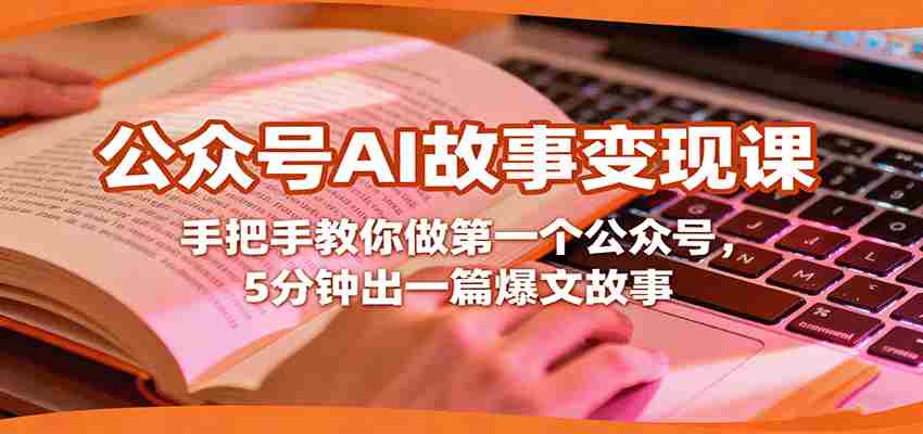 公众号AI故事变现课,手把手教你做第一个公众号,5分钟出一篇爆文故事-副业部