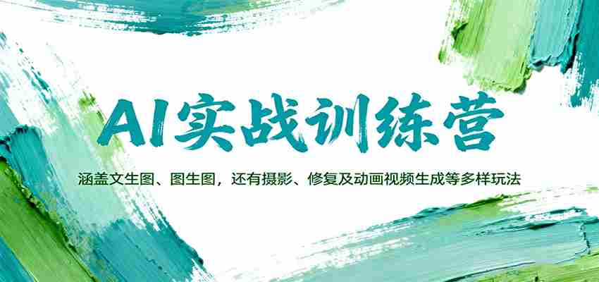 AI实战训练营:涵盖文生图、图生图,以及摄影、修复及动画视频生成等多样玩法-副业部