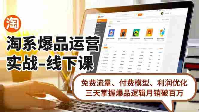 （16715期）淘系爆品运营实战-线下课，免费流量、付费模型、利润优化，三天掌握爆品逻辑月销破百万-副业部