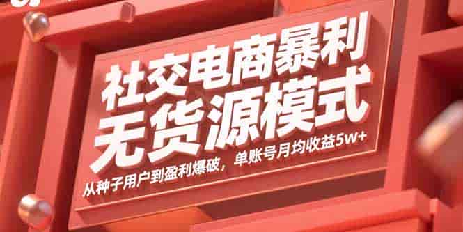 （15951期）社交电商暴利无货源模式：从种子用户到盈利爆破，单账号月均收益5w+-副业部