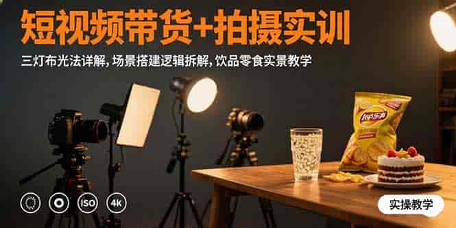 （15540期）短视频带货+拍摄实训：三灯布光法详解,场景搭建逻辑拆解,饮品零食实景教学