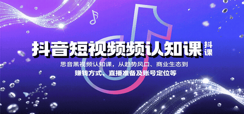 抖音短视频认知课，从趋势风口、商业生态到赚钱方式、直播准备及账号定位等