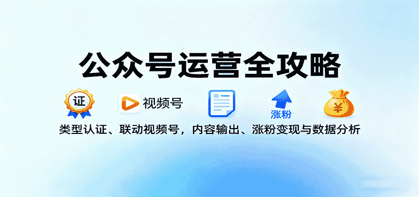 公众号运营全攻略:类型认证、联动视频号,内容输出、涨粉变现与数据分析-副业部