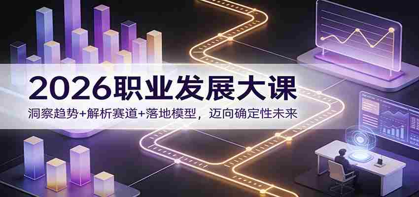2026职业发展大课:洞察趋势+解析赛道+落地模型,迈向确定性未来-副业部