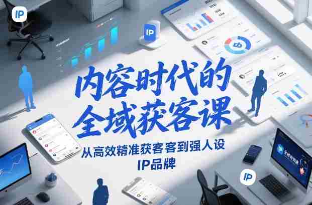 内容时代的全域获客课，从高效精准获客到强人设IP品牌-副业部