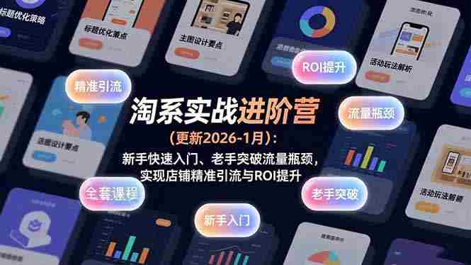 （17076期）淘系实战进阶营(更新2026-1月)：新手快速入门、老手突破流量瓶颈，实现店铺精准引流与ROI提升-副业部