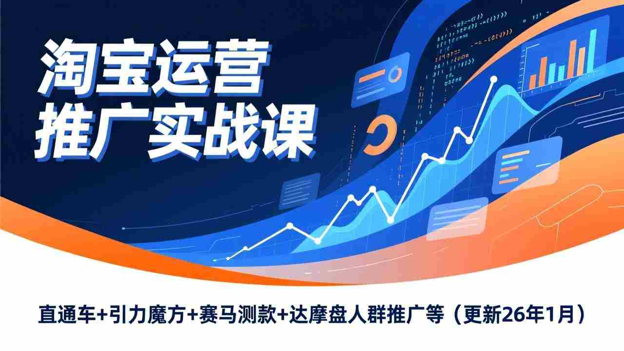 （17200期）淘宝运营推广实战课，直通车+引力魔方+赛马测款+达摩盘人群推广等（更新26年1月）-副业部