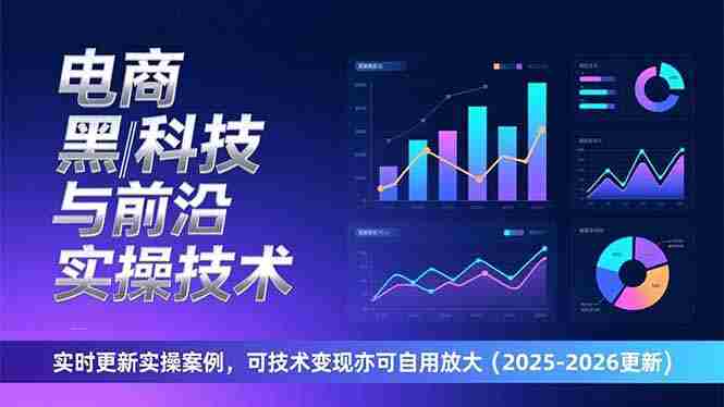 （17179期）电商黑科技与前沿实操技术：实时更新实操案例，可技术变现亦可自用放大（2026更新）-副业部
