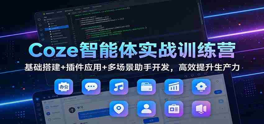 Coze智能体实战训练营:基础搭建+插件应用+多场景助手开发,高效提升生产力-副业部