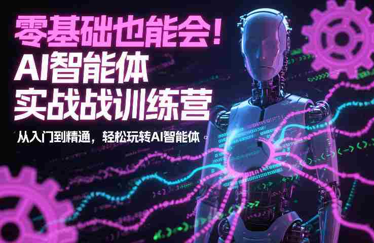 零基础也能会!AI智能体实战训练营:从入门到精通,轻松玩转AI智能体