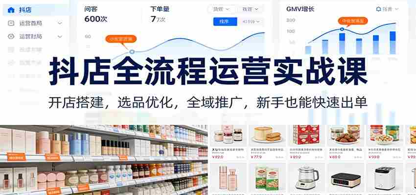 抖店全流程运营实战课:开店搭建,选品优化,全域推广,新手也能快速出单(更新)-副业部