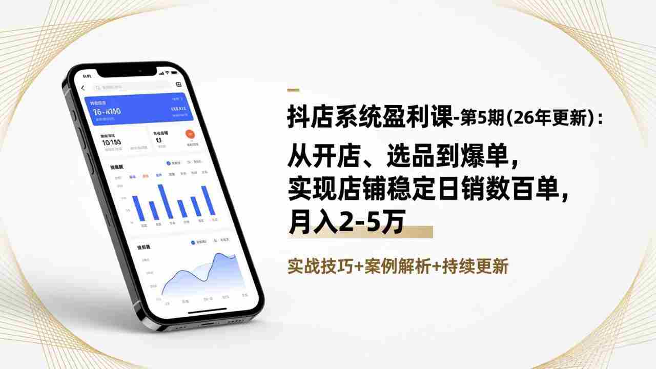 （17120期）抖店系统盈利课-第5期(26年更新)：从开店、选品到爆单，实现店铺稳定日销数百单，月入2-5万-副业部