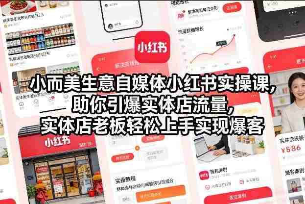 小而美生意自媒体小红书实操课，助你引爆实体店流量，实体店老板轻松上手实现爆客