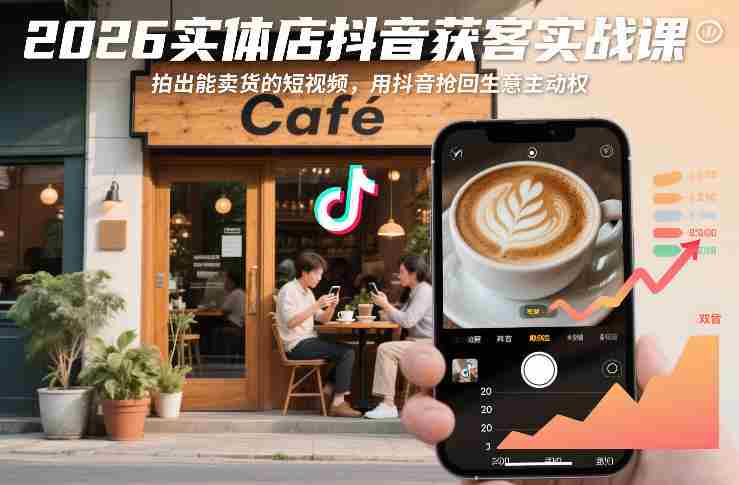 2026实体店抖音获客实战课,拍出能卖货的短视频,用抖音抢回生意主动权