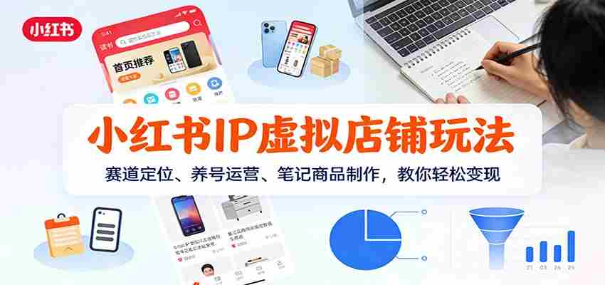小红书IP虚拟店铺玩法,赛道定位、养号运营、笔记商品制作,教你轻松变现-副业部