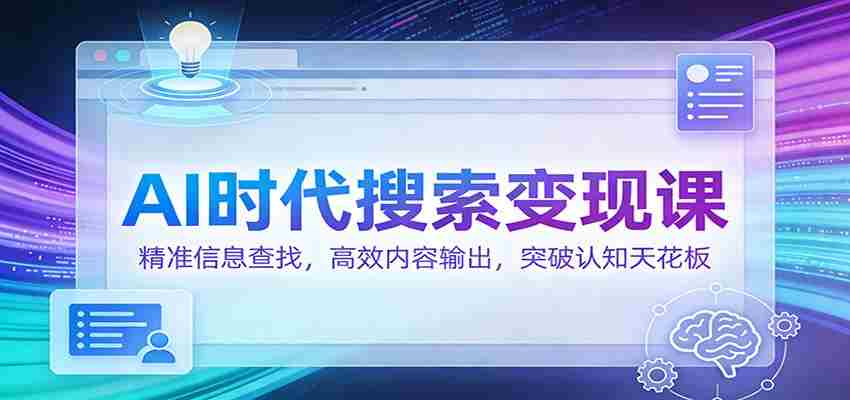 AI时代搜索变现课:精准信息查找,高效内容输出,突破认知天花板-副业部